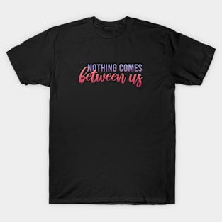 nothing comes between us T-Shirt